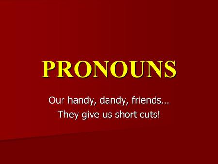 PRONOUNS handy, dandy, friends… Our handy, dandy, friends… They give us short cuts!