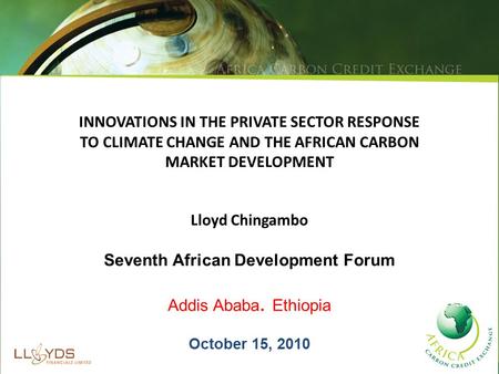 INNOVATIONS IN THE PRIVATE SECTOR RESPONSE TO CLIMATE CHANGE AND THE AFRICAN CARBON MARKET DEVELOPMENT Lloyd Chingambo Seventh African Development Forum.