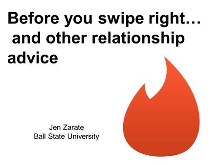 Before you swipe right… and other relationship advice Jen Zarate Ball State University.