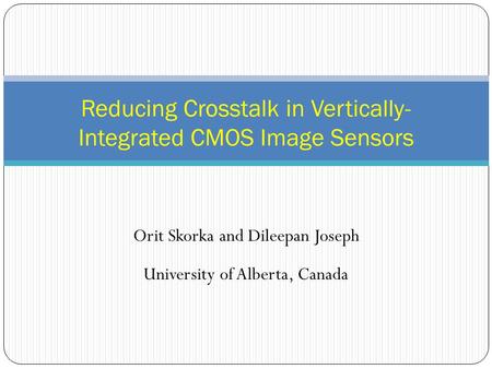 Orit Skorka and Dileepan Joseph University of Alberta, Canada Reducing Crosstalk in Vertically- Integrated CMOS Image Sensors.
