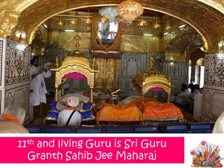 11 th and living Guru is Sri Guru Granth Sahib Jee Maharaj.