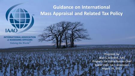1 Guidance on International Mass Appraisal and Related Tax Policy Prepared by Alan S. Dornfest, AAS Property Tax Policy Bureau Chief Idaho State Tax Commission.