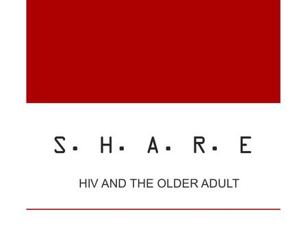 S. H. A. R. E HIV AND THE OLDER ADULT. S eniors H IV/AIDS A geing R isk E ducation.
