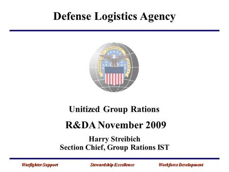 Defense Logistics Agency Warfighter Support Stewardship Excellence Workforce Development Unitized Group Rations R&DA November 2009 Harry Streibich Section.