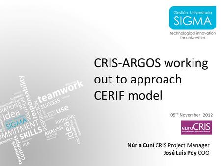 CRIS-ARGOS working out to approach CERIF model 05 th November 2012 Núria Cuní CRIS Project Manager José Luis Poy COO.