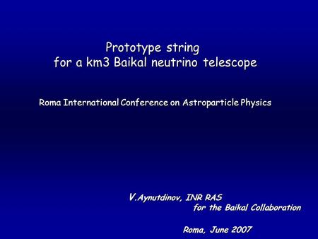 Prototype string for a km3 Baikal neutrino telescope Roma International Conference on Astroparticle Physics V.Aynutdinov, INR RAS for the Baikal Collaboration.