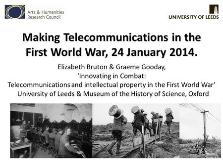 Making Telecommunications in the First World War, 24 January 2014. Elizabeth Bruton & Graeme Gooday, ‘Innovating in Combat: Telecommunications and intellectual.
