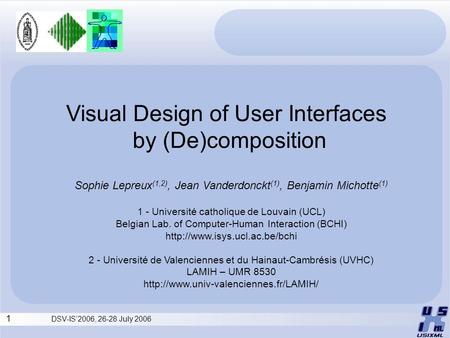 1 DSV-IS’2006, 26-28 July 2006 Visual Design of User Interfaces by (De)composition Sophie Lepreux (1,2), Jean Vanderdonckt (1), Benjamin Michotte (1) 1.