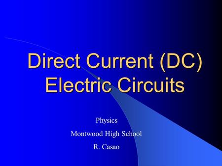 Direct Current (DC) Electric Circuits Physics Montwood High School R. Casao.
