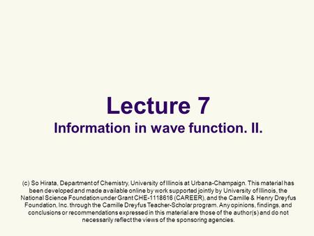 Lecture 7 Information in wave function. II. (c) So Hirata, Department of Chemistry, University of Illinois at Urbana-Champaign. This material has been.