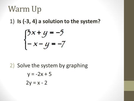 Warm Up 1) Is (-3, 4) a solution to the system? 2)Solve the system by graphing y = -2x + 5 2y = x - 2.