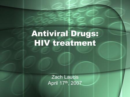 Antiviral Drugs: HIV treatment Zach Laucis April 17 th, 2007.