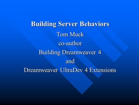 Building Server Behaviors Tom Muck co-author Building Dreamweaver 4 and Dreamweaver UltraDev 4 Extensions.
