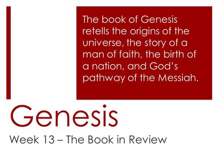 Genesis Week 13 – The Book in Review The book of Genesis retells the origins of the universe, the story of a man of faith, the birth of a nation, and God’s.