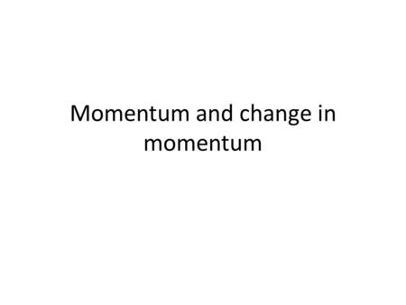 Momentum and change in momentum. Which would you rather get hit by? 1 bowling ball? 1 marble ?