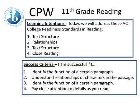 Learning Intentions - Today, we will address these ACT College Readiness Standards in Reading: 1.Text Structure 2.Relationships 3.Text Structure 4.Close.