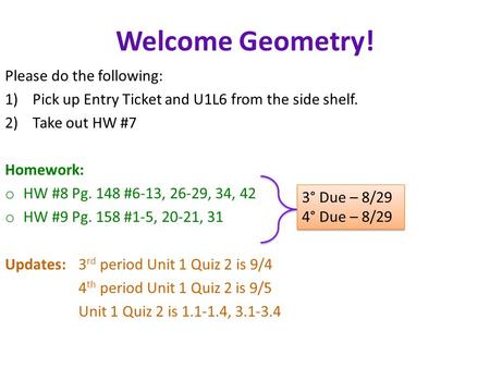 Welcome Geometry! Please do the following: 1)Pick up Entry Ticket and U1L6 from the side shelf. 2)Take out HW #7 Homework: o HW #8 Pg. 148 #6-13, 26-29,