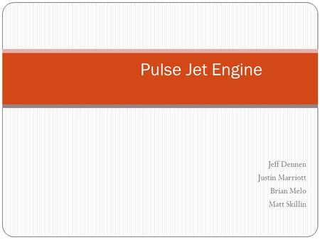 Jeff Dennen Justin Marriott Brian Melo Matt Skillin Pulse Jet Engine.