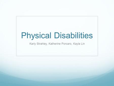 Physical Disabilities Karly Strahley, Katherine Porcaro, Kayla Lin.