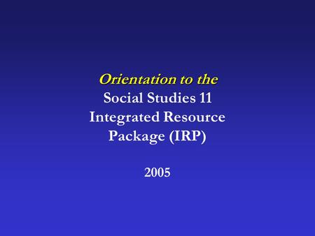 Orientation to the Social Studies 11 Integrated Resource Package (IRP) 2005.