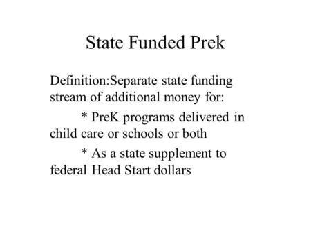 State Funded Prek Definition:Separate state funding stream of additional money for: * PreK programs delivered in child care or schools or both * As a state.