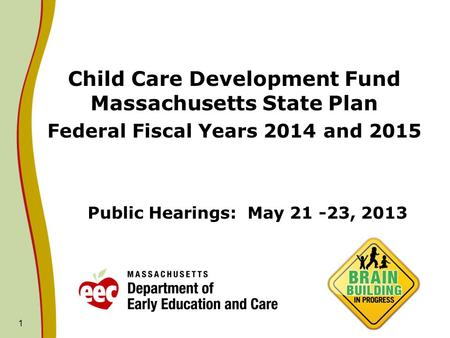 1 Public Hearings: May 21 -23, 2013 Child Care Development Fund Massachusetts State Plan Federal Fiscal Years 2014 and 2015.
