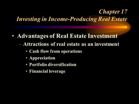 Chapter 17 Investing in Income-Producing Real Estate Advantages of Real Estate Investment –Attractions of real estate as an investment Cash flow from operations.