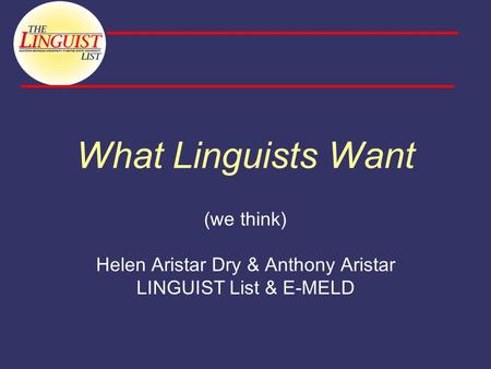 What Linguists Want (we think) Helen Aristar Dry & Anthony Aristar LINGUIST List & E-MELD.