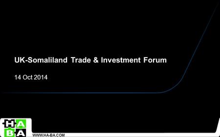 UK-Somaliland Trade & Investment Forum 14 Oct 2014 WWW.HA-BA.COM.