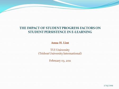 THE IMPACT OF STUDENT PROGRESS FACTORS ON STUDENT PERSISTENCE IN E-LEARNING Anna H. Lint TUI University (Trident University International) February 03,