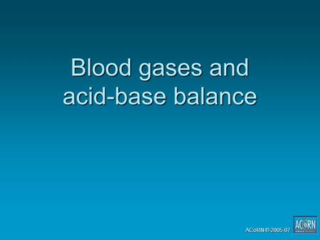 ACoRN © 2005-07 Blood gases and acid-base balance.
