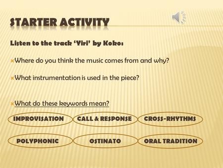 Starter Activity Listen to the track ‘Yiri’ by Koko: