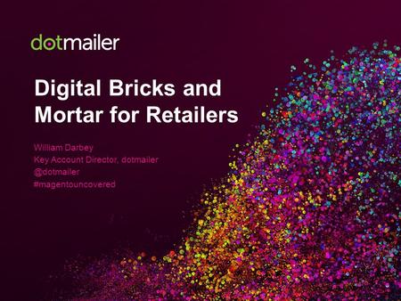 Digital Bricks and Mortar for Retailers William Darbey Key Account Director, #magentouncovered.