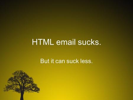 HTML email sucks. But it can suck less.. The problems you can’t solve ① Email doesn’t scale. ② Who are you again? ③ Your recipient list is not your mother.
