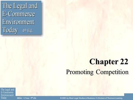 Miller Cross 4 th Ed. © 2005 by West Legal Studies in Business / A Division of Thomson Learning Chapter 22 Promoting Competition.
