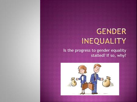 Is the progress to gender equality stalled? If so, why?