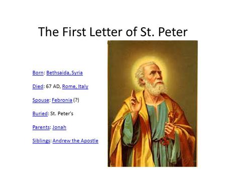 The First Letter of St. Peter BornBorn: Bethsaida, SyriaBethsaida, Syria DiedDied: 67 AD, Rome, ItalyRome, Italy SpouseSpouse: Febronia (?)Febronia BuriedBuried:
