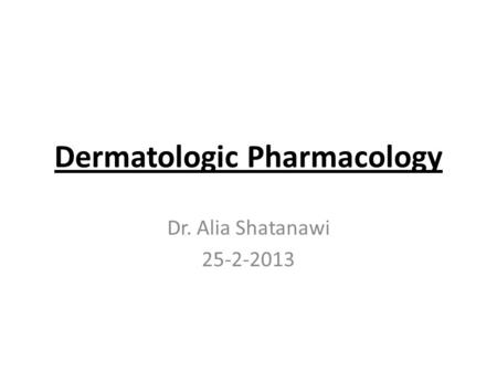 Dermatologic Pharmacology Dr. Alia Shatanawi 25-2-2013.
