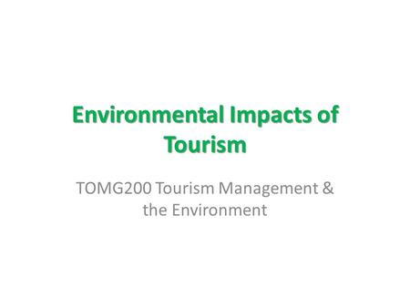 Environmental Impacts of Tourism TOMG200 Tourism Management & the Environment.