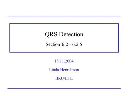 1 QRS Detection Section 6.2 - 6.2.5 18.11.2004 Linda Henriksson BRU/LTL.