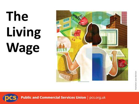 The Living Wage. What is a Living Wage? An early demand from trade unions was the demand for wages that would allow workers to buy the food, shelter and.
