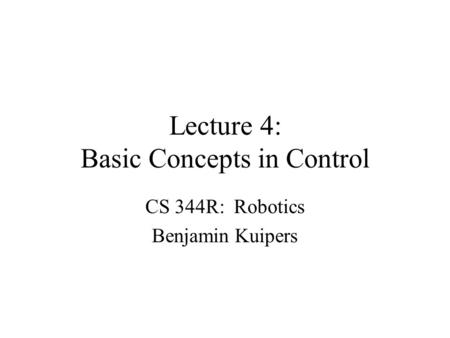 Lecture 4: Basic Concepts in Control CS 344R: Robotics Benjamin Kuipers.