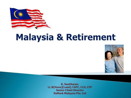 K. Sasitharan. LL.B(Hons)(Lond), ChFC, CLU, CFP Senior Client Director ReMark Malaysia Pte. Ltd.