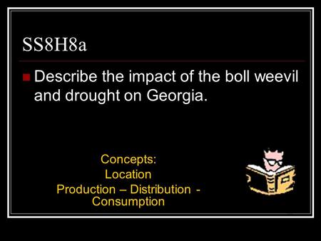 SS8H8a Describe the impact of the boll weevil and drought on Georgia. Concepts: Location Production – Distribution - Consumption.