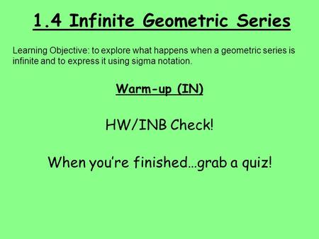 1.4 Infinite Geometric Series Learning Objective: to explore what happens when a geometric series is infinite and to express it using sigma notation. Warm-up.