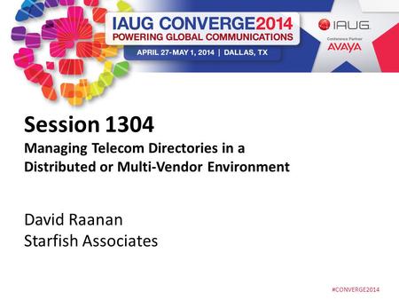 #CONVERGE2014 Session 1304 Managing Telecom Directories in a Distributed or Multi-Vendor Environment David Raanan Starfish Associates.