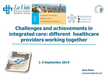 Challenges and achievements in integrated care: different healthcare providers working together 1-2 September 2014 Anna Riera