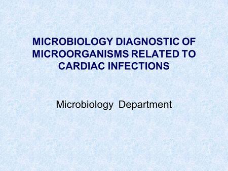 MICROBIOLOGY DIAGNOSTIC OF MICROORGANISMS RELATED TO CARDIAC INFECTIONS Microbiology Department.