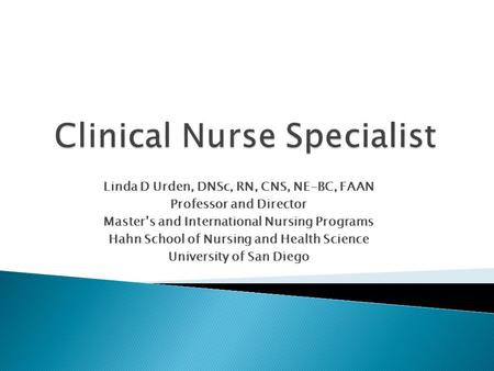 Linda D Urden, DNSc, RN, CNS, NE-BC, FAAN Professor and Director Master’s and International Nursing Programs Hahn School of Nursing and Health Science.