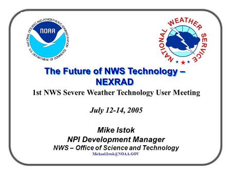 The Future of NWS Technology – NEXRAD The Future of NWS Technology – NEXRAD 1st NWS Severe Weather Technology User Meeting July 12-14, 2005 Mike Istok.